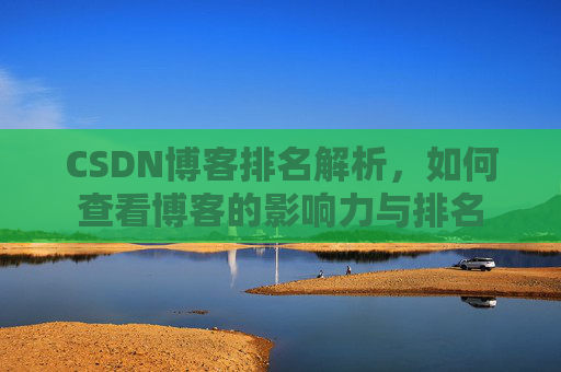 CSDN博客排名解析,如何查看博客的影响力与排名