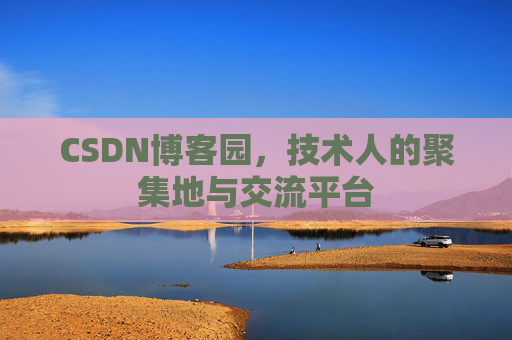 CSDN博客园,技术人的聚集地与交流平台 CSDN博客园,技术人的聚集地与交流平台